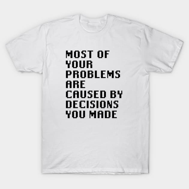 Most Of Your Problems Are Caused By Decisions You Made T-Shirt by Quality Products